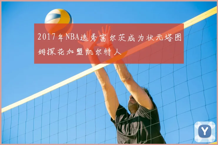 2017年NBA选秀富尔茨成为状元塔图姆探花加盟凯尔特人