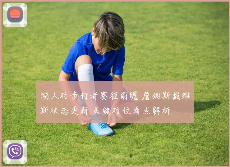 湖人对步行者赛程前瞻 詹姆斯戴维斯状态更新 关键对位看点解析