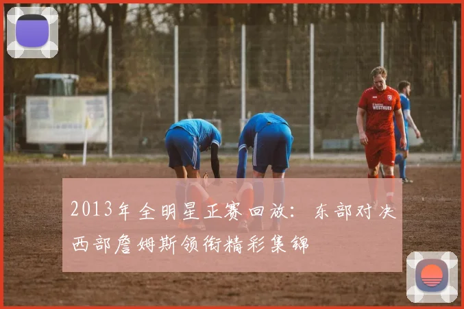 2013年全明星正赛回放：东部对决西部詹姆斯领衔精彩集锦