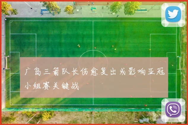 广岛三箭队长伤愈复出或影响亚冠小组赛关键战