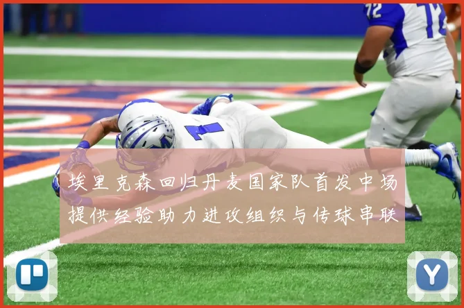 埃里克森回归丹麦国家队首发中场提供经验助力进攻组织与传球串联