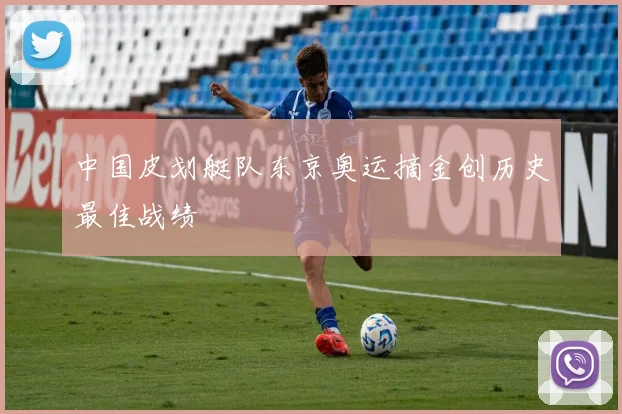 中国皮划艇队东京奥运摘金创历史最佳战绩