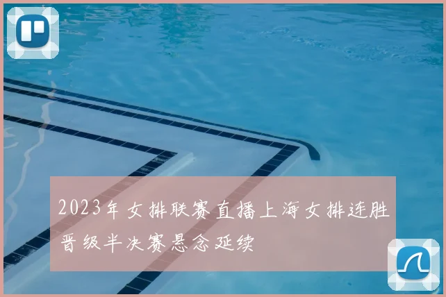 2023年女排联赛直播上海女排连胜晋级半决赛悬念延续