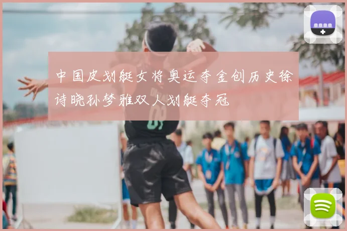 中国皮划艇女将奥运夺金创历史徐诗晓孙梦雅双人划艇夺冠