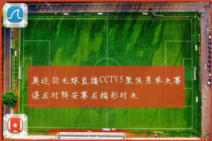 奥运羽毛球直播CCTV5聚焦男单决赛谌龙对阵安赛龙精彩对决