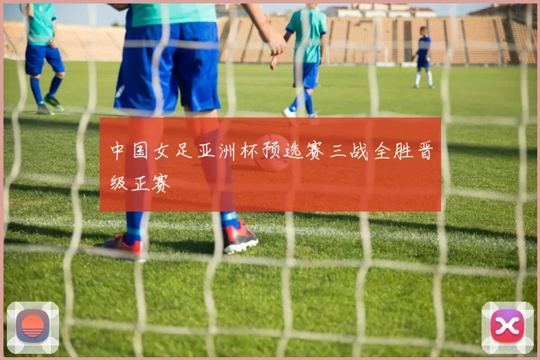 中国女足亚洲杯预选赛三战全胜晋级正赛