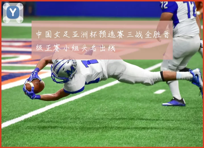 中国女足亚洲杯预选赛三战全胜晋级正赛小组头名出线