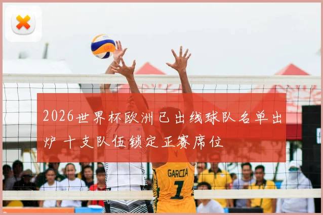 2026世界杯欧洲已出线球队名单出炉 十支队伍锁定正赛席位