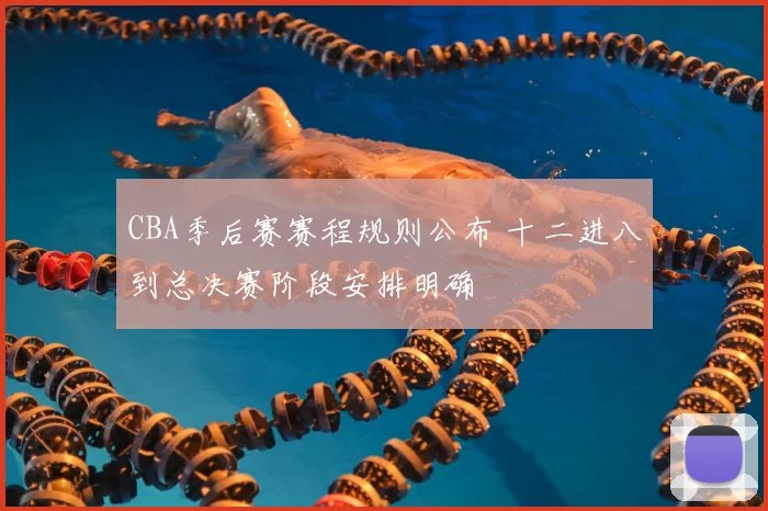 CBA季后赛赛程规则公布 十二进八到总决赛阶段安排明确