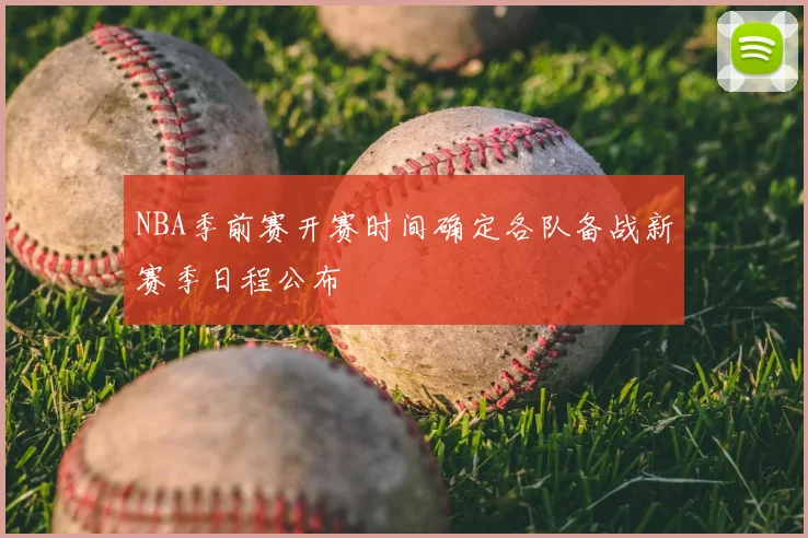 NBA季前赛开赛时间确定各队备战新赛季日程公布