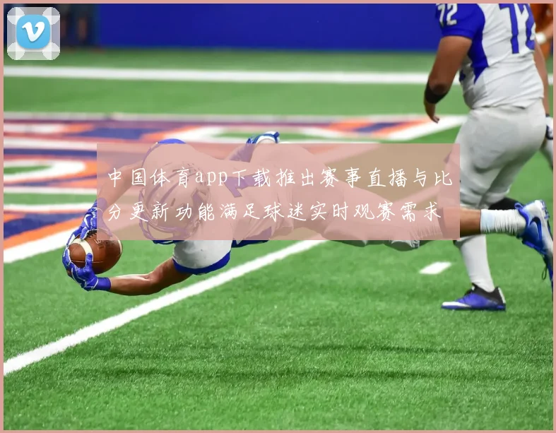 中国体育app下载推出赛事直播与比分更新功能满足球迷实时观赛需求