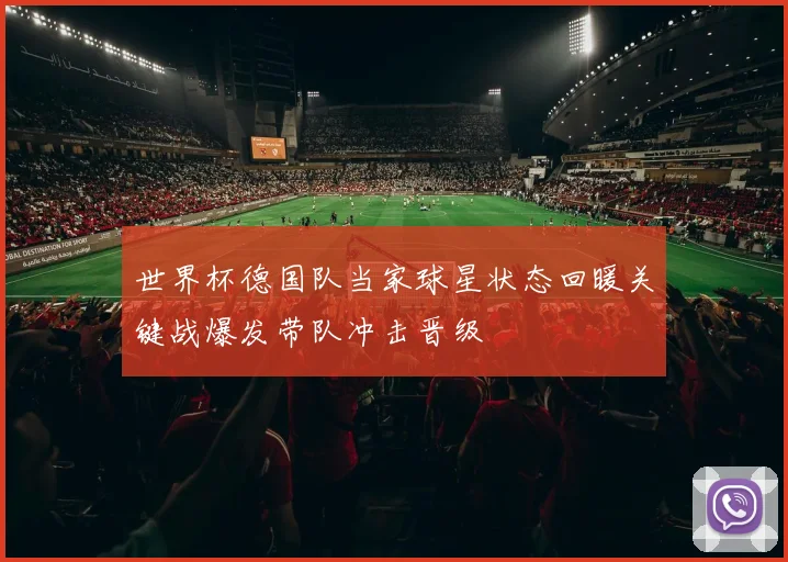 世界杯德国队当家球星状态回暖关键战爆发带队冲击晋级