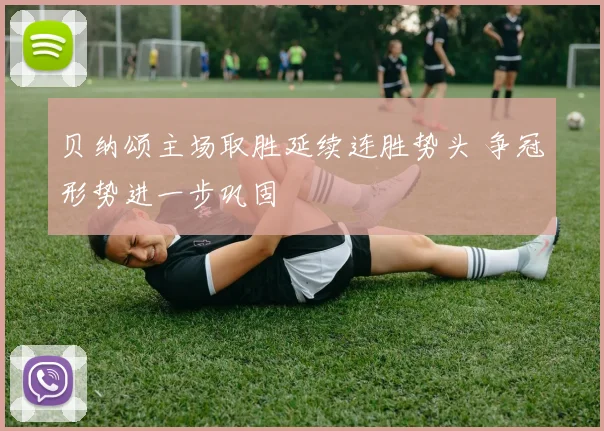 贝纳颂主场取胜延续连胜势头 争冠形势进一步巩固