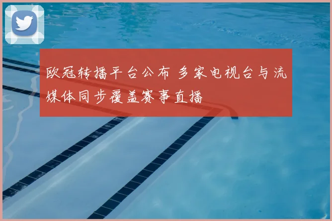 欧冠转播平台公布 多家电视台与流媒体同步覆盖赛事直播