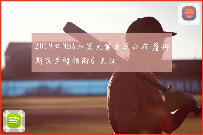 2019年NBA扣篮大赛名单公布 詹姆斯莫兰特领衔引关注