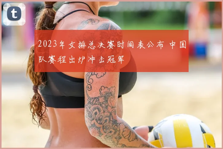 2023年女排总决赛时间表公布 中国队赛程出炉冲击冠军