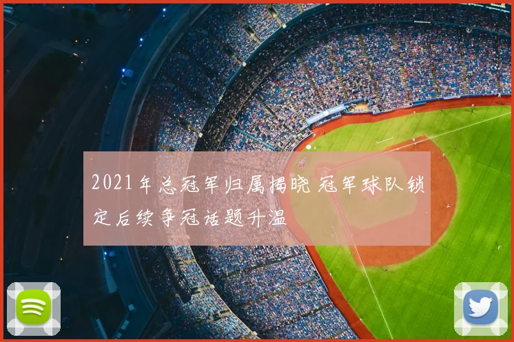 2021年总冠军归属揭晓 冠军球队锁定后续争冠话题升温