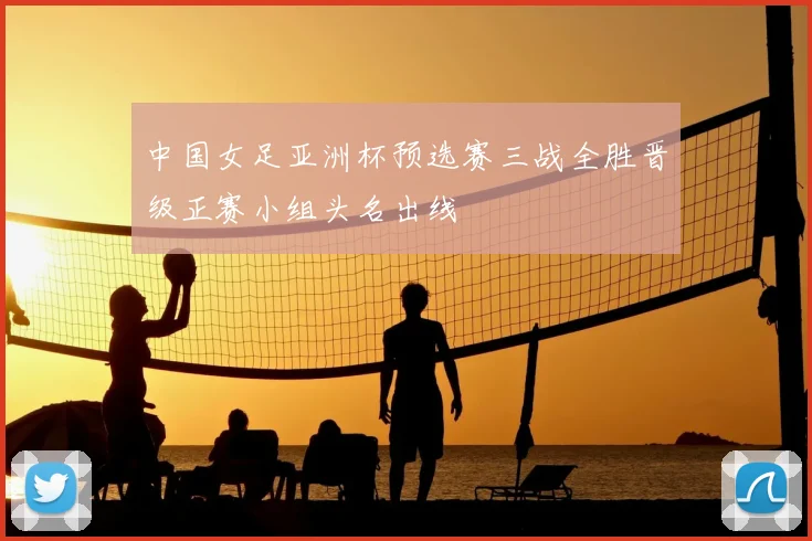 中国女足亚洲杯预选赛三战全胜晋级正赛小组头名出线