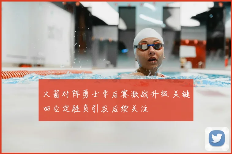 火箭对阵勇士季后赛激战升级 关键回合定胜负引发后续关注