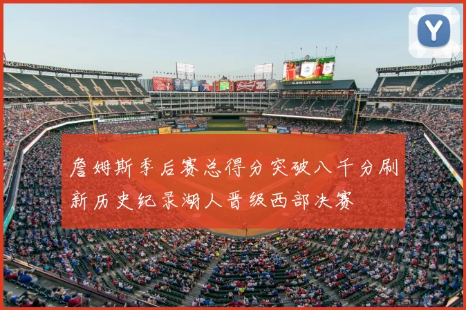 詹姆斯季后赛总得分突破八千分刷新历史纪录湖人晋级西部决赛