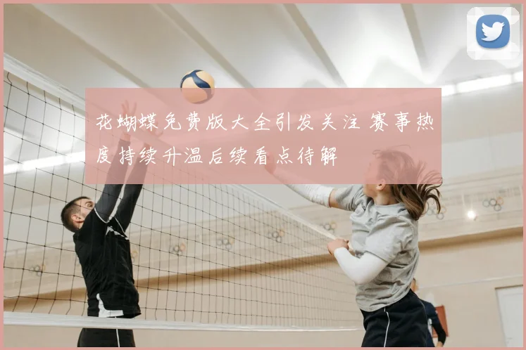 花蝴蝶免费版大全引发关注 赛事热度持续升温后续看点待解