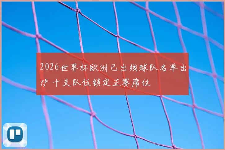 2026世界杯欧洲已出线球队名单出炉 十支队伍锁定正赛席位