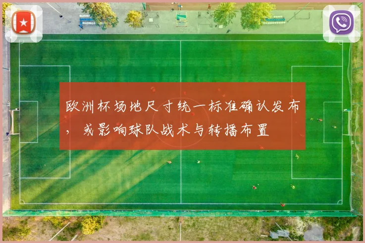 欧洲杯场地尺寸统一标准确认发布，或影响球队战术与转播布置