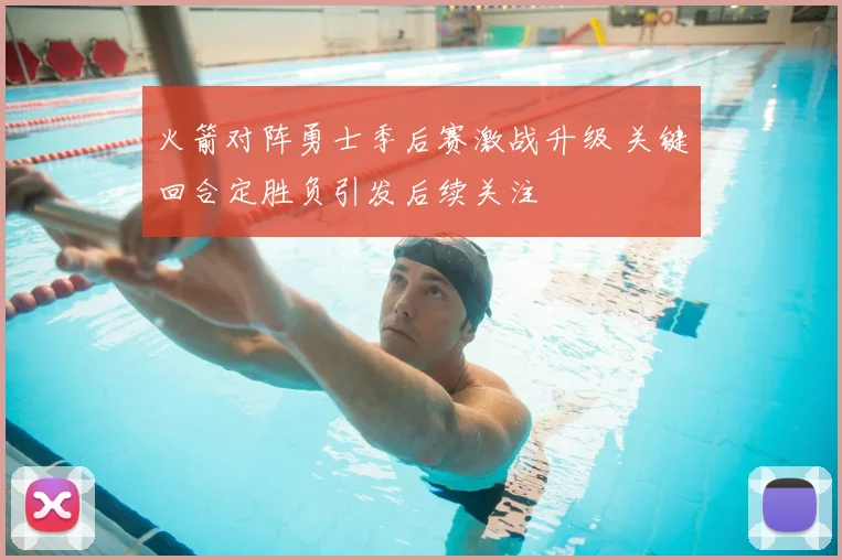 火箭对阵勇士季后赛激战升级 关键回合定胜负引发后续关注