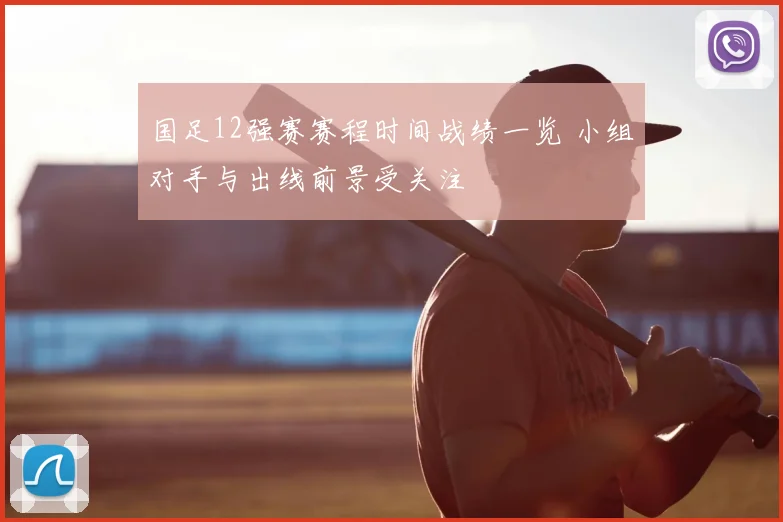 国足12强赛赛程时间战绩一览 小组对手与出线前景受关注