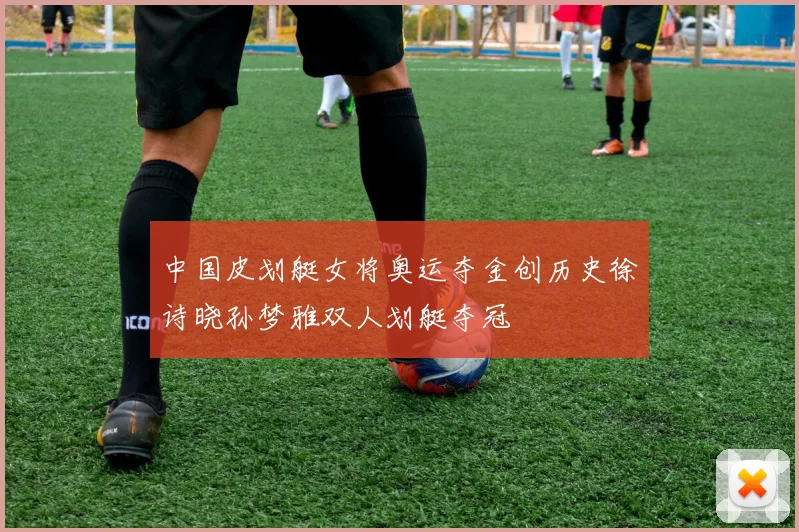 中国皮划艇女将奥运夺金创历史徐诗晓孙梦雅双人划艇夺冠