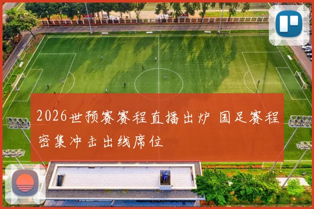 2026世预赛赛程直播出炉 国足赛程密集冲击出线席位