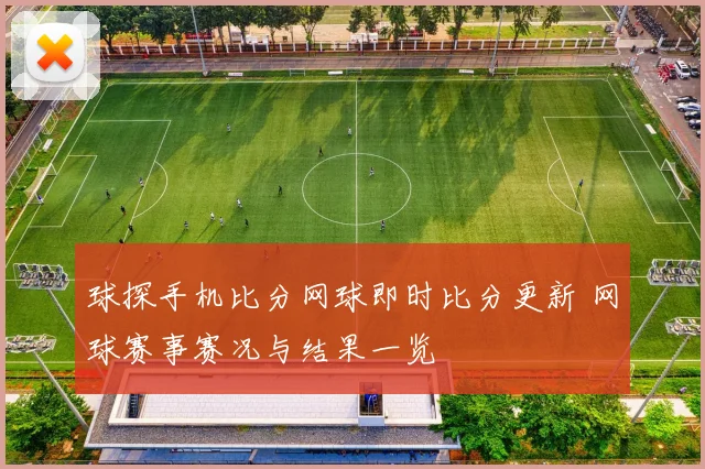 球探手机比分网球即时比分更新 网球赛事赛况与结果一览
