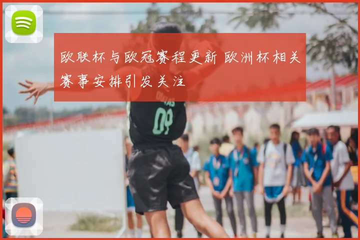 欧联杯与欧冠赛程更新 欧洲杯相关赛事安排引发关注