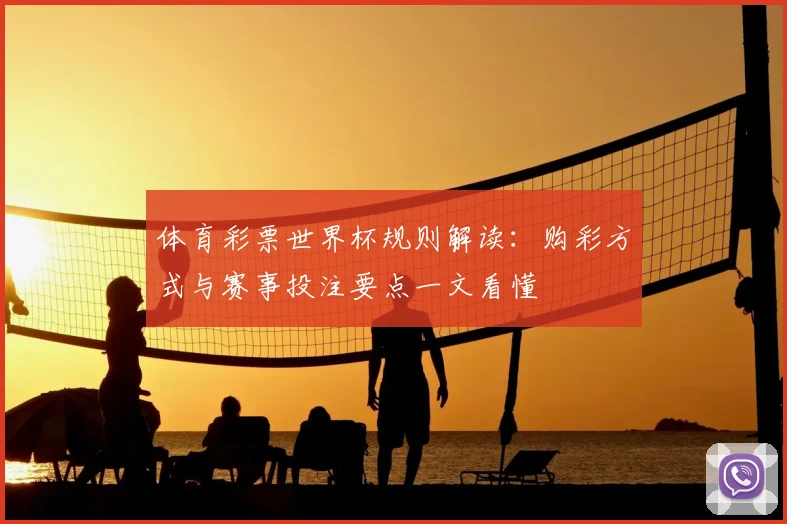 体育彩票世界杯规则解读:购彩方式与赛事投注要点一文看懂