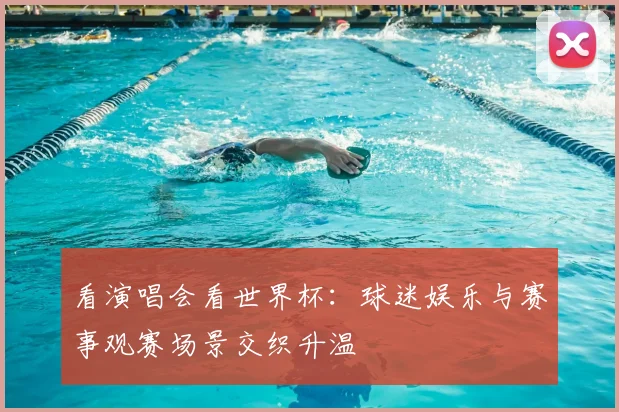 看演唱会看世界杯:球迷娱乐与赛事观赛场景交织升温
