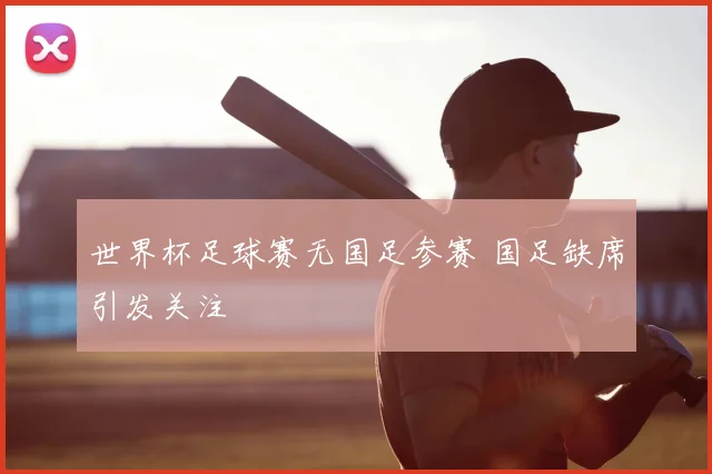 世界杯足球赛无国足参赛 国足缺席引发关注