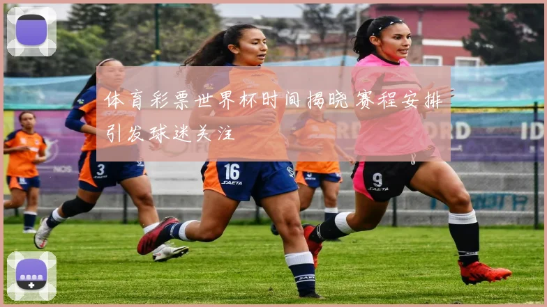 体育彩票世界杯时间揭晓 赛程安排引发球迷关注