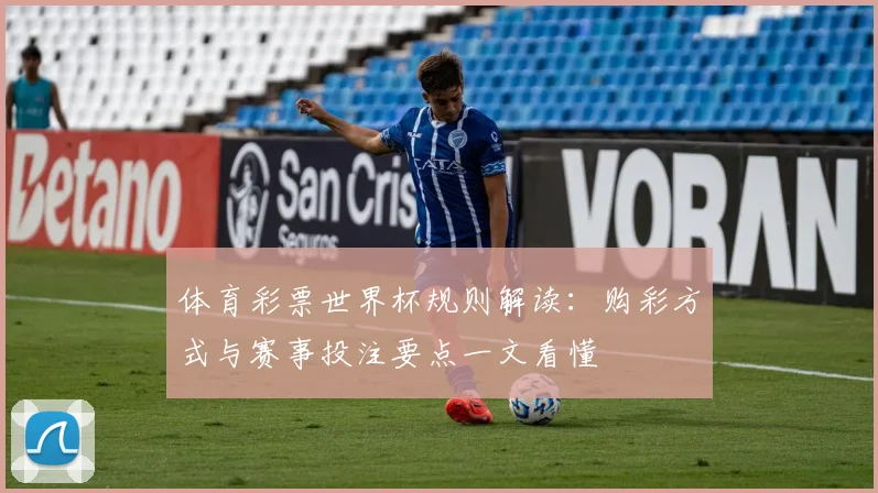体育彩票世界杯规则解读:购彩方式与赛事投注要点一文看懂