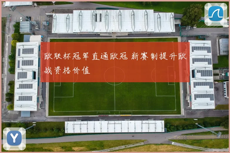 欧联杯冠军直通欧冠 新赛制提升欧战资格价值